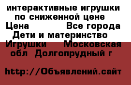 интерактивные игрушки по сниженной цене › Цена ­ 1 690 - Все города Дети и материнство » Игрушки   . Московская обл.,Долгопрудный г.